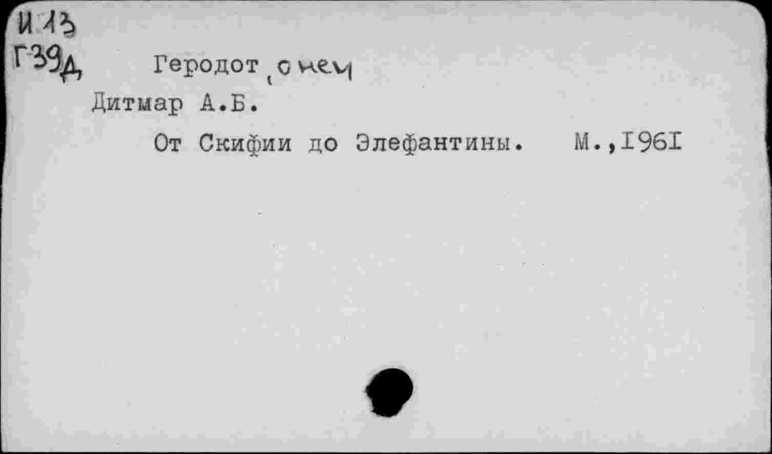 ﻿Геродот о H£.v( Дитмар А.Б.
От Скифии до Элефантины.
М.,1961